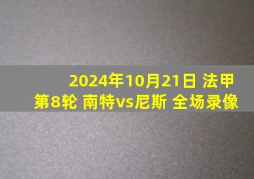 2024年10月21日 法甲第8轮 南特vs尼斯 全场录像